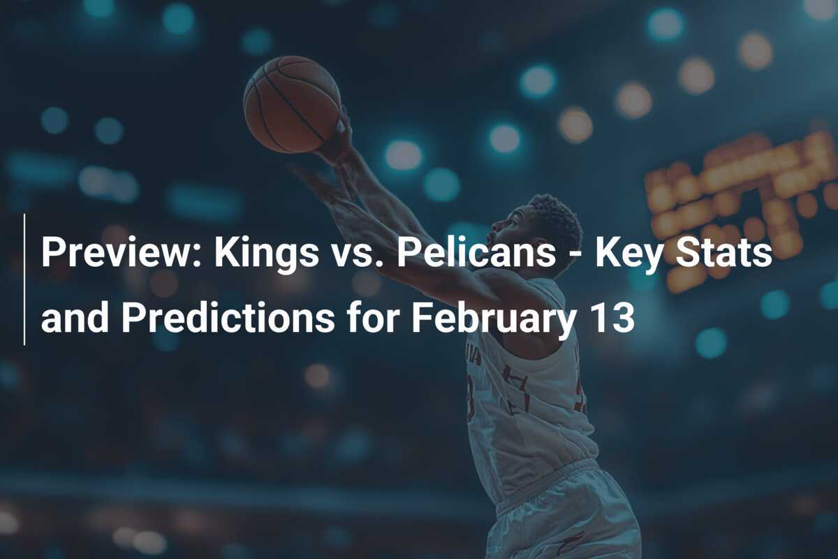 Kings vs Pelicans: Get the Latest Player Stats and Match Insights.